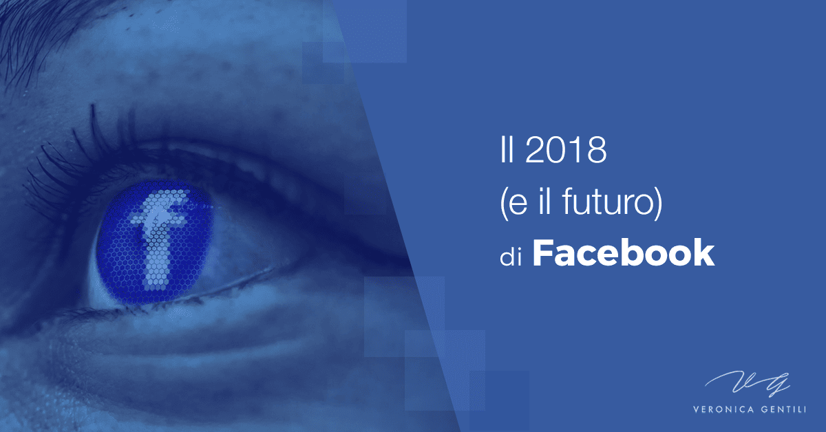 Il 2018 (e il futuro) di Facebook - Veronica Gentili